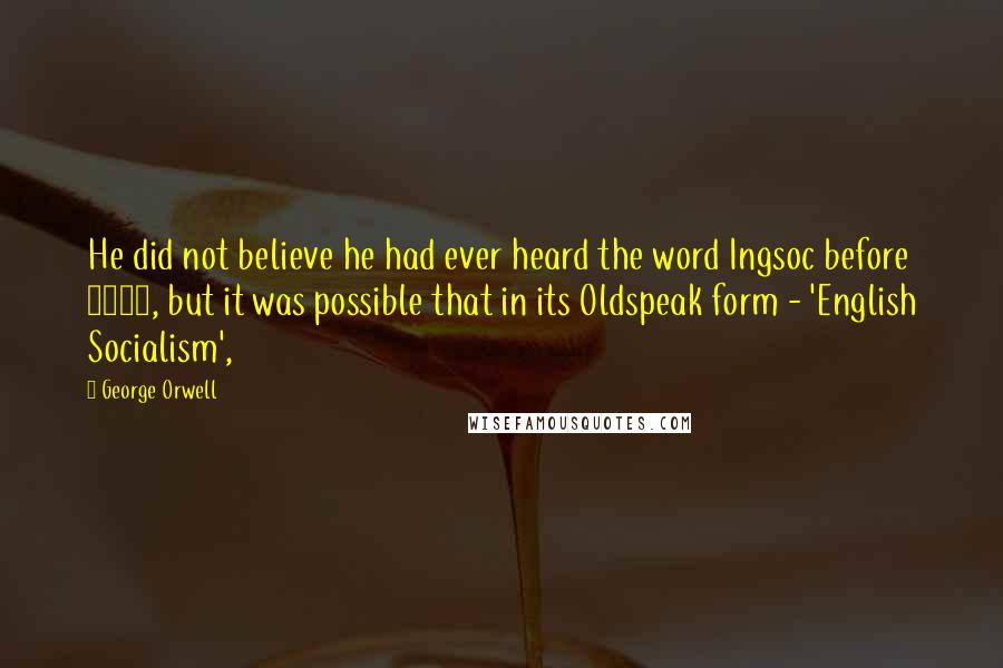 George Orwell Quotes: He did not believe he had ever heard the word Ingsoc before 1960, but it was possible that in its Oldspeak form - 'English Socialism',