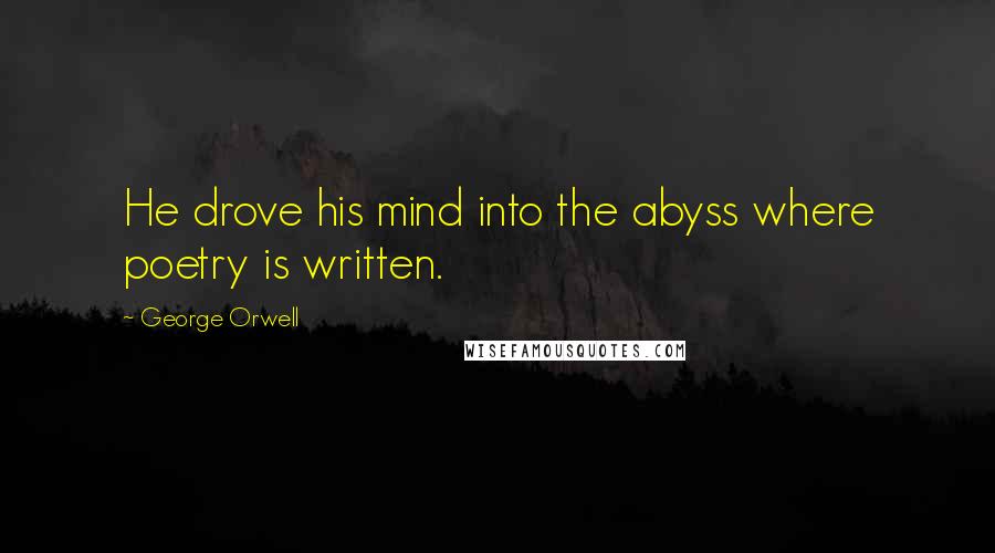 George Orwell Quotes: He drove his mind into the abyss where poetry is written.