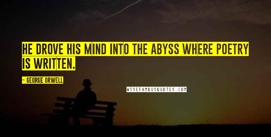 George Orwell Quotes: He drove his mind into the abyss where poetry is written.