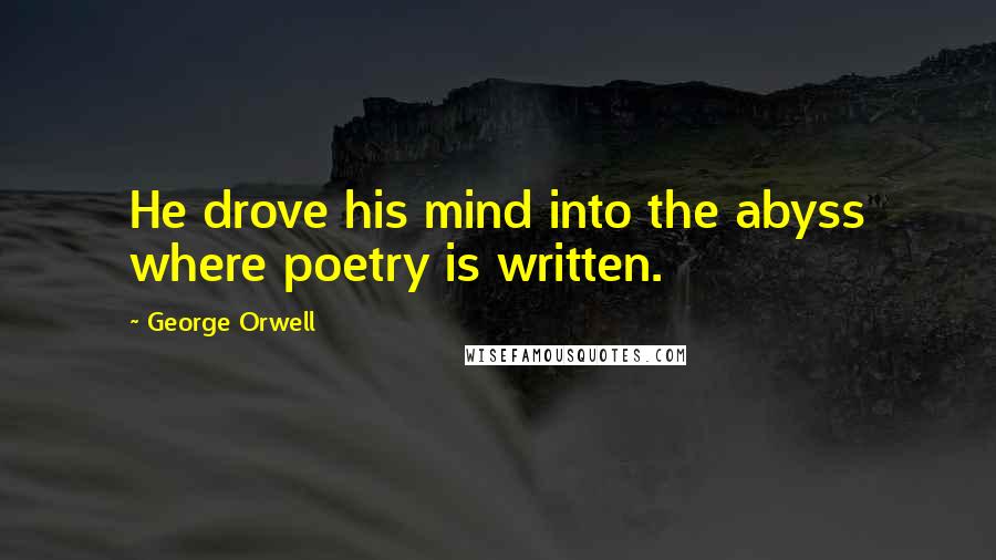 George Orwell Quotes: He drove his mind into the abyss where poetry is written.