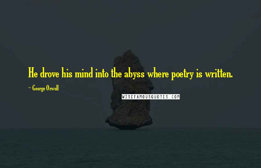 George Orwell Quotes: He drove his mind into the abyss where poetry is written.