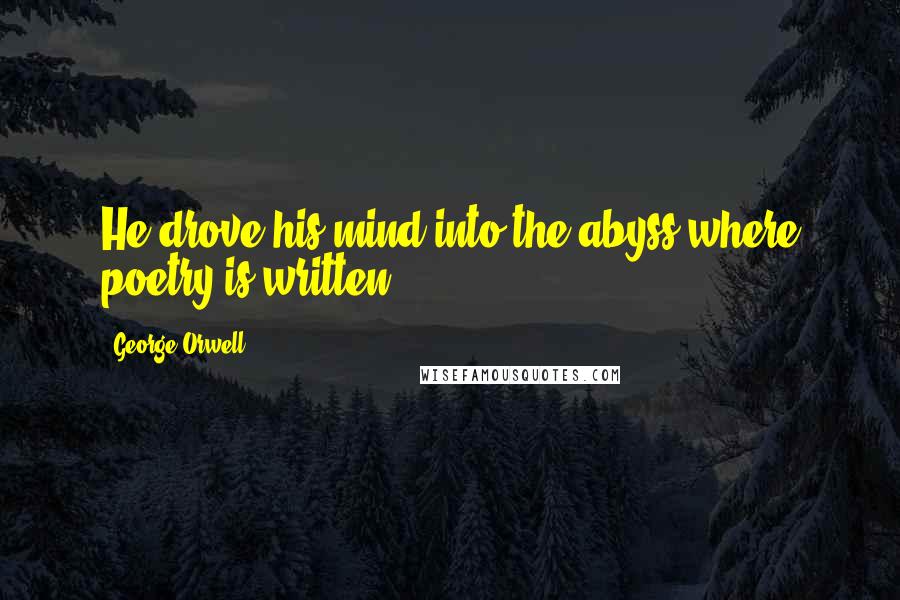 George Orwell Quotes: He drove his mind into the abyss where poetry is written.