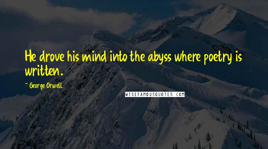 George Orwell Quotes: He drove his mind into the abyss where poetry is written.