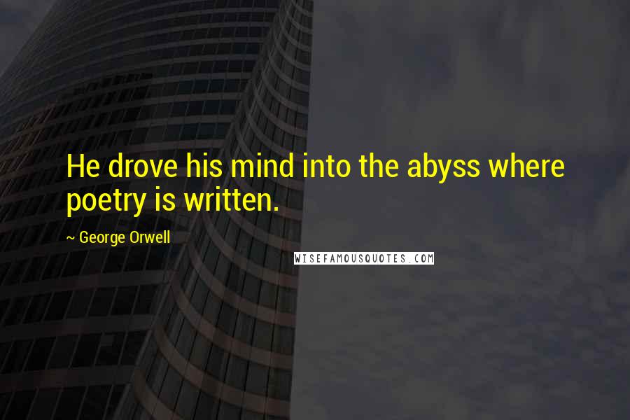 George Orwell Quotes: He drove his mind into the abyss where poetry is written.