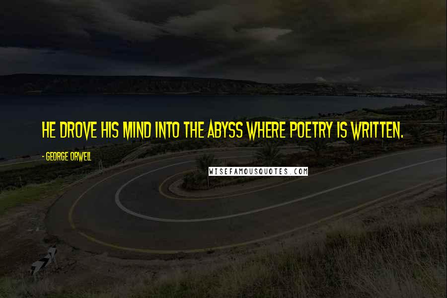 George Orwell Quotes: He drove his mind into the abyss where poetry is written.