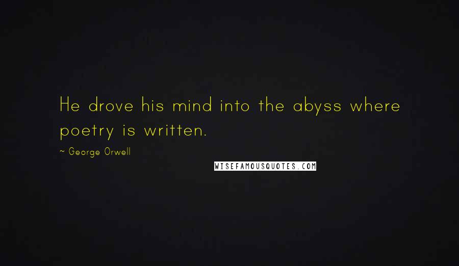 George Orwell Quotes: He drove his mind into the abyss where poetry is written.