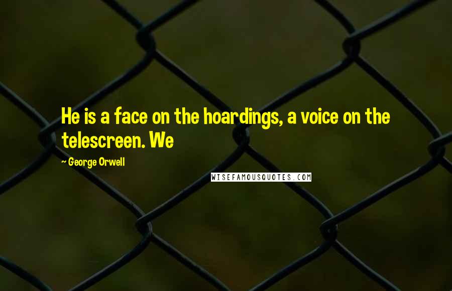 George Orwell Quotes: He is a face on the hoardings, a voice on the telescreen. We
