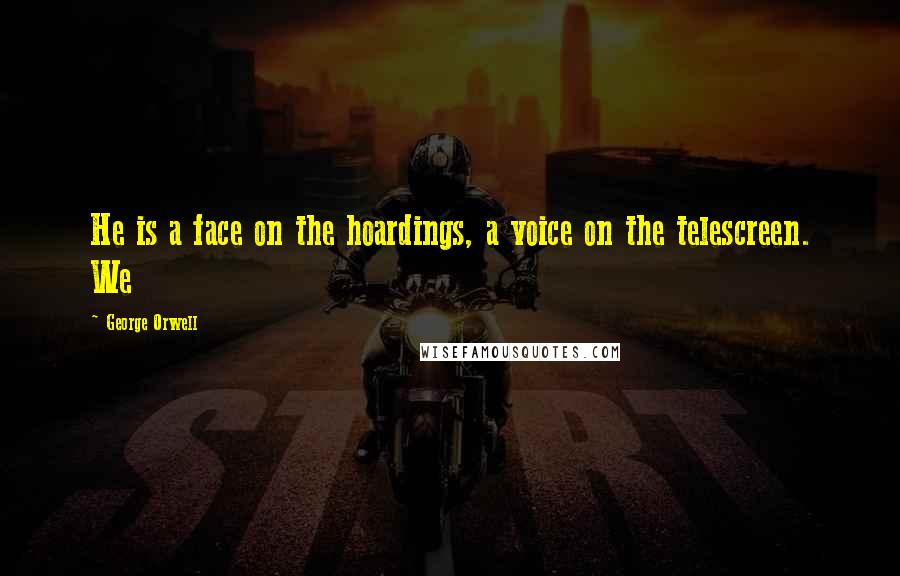 George Orwell Quotes: He is a face on the hoardings, a voice on the telescreen. We