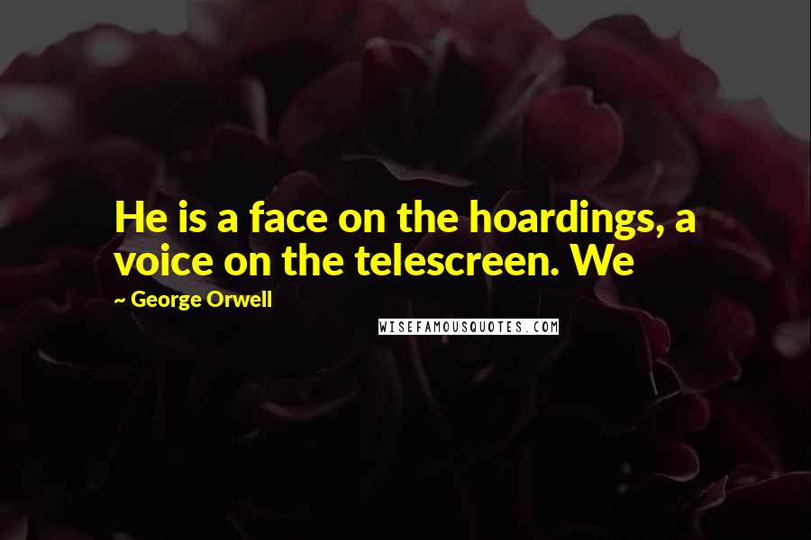 George Orwell Quotes: He is a face on the hoardings, a voice on the telescreen. We