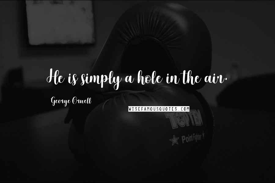 George Orwell Quotes: He is simply a hole in the air.
