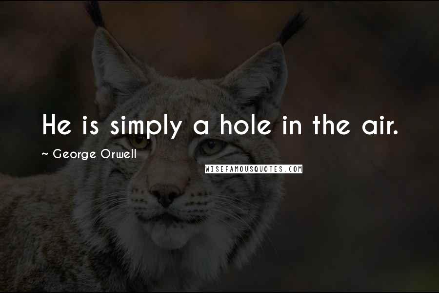 George Orwell Quotes: He is simply a hole in the air.