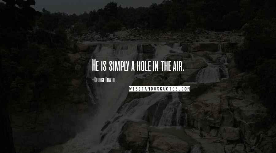George Orwell Quotes: He is simply a hole in the air.