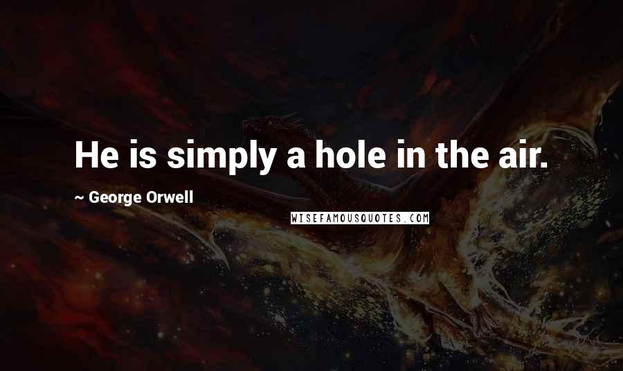 George Orwell Quotes: He is simply a hole in the air.