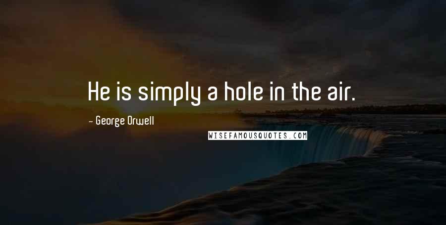 George Orwell Quotes: He is simply a hole in the air.