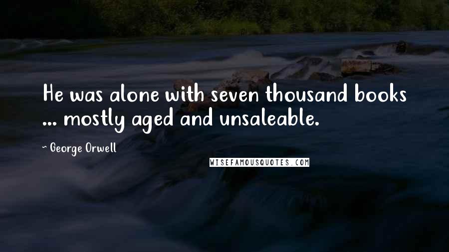 George Orwell Quotes: He was alone with seven thousand books ... mostly aged and unsaleable.