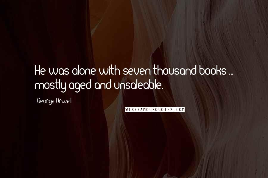 George Orwell Quotes: He was alone with seven thousand books ... mostly aged and unsaleable.