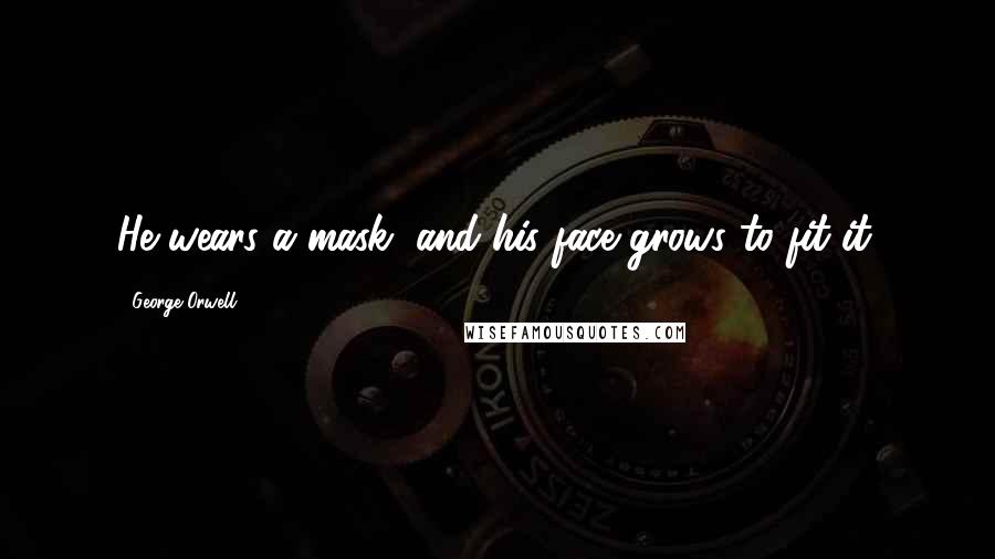 George Orwell Quotes: He wears a mask, and his face grows to fit it.