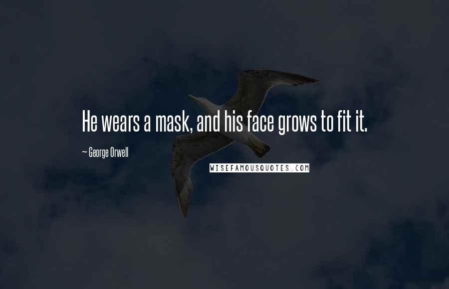 George Orwell Quotes: He wears a mask, and his face grows to fit it.