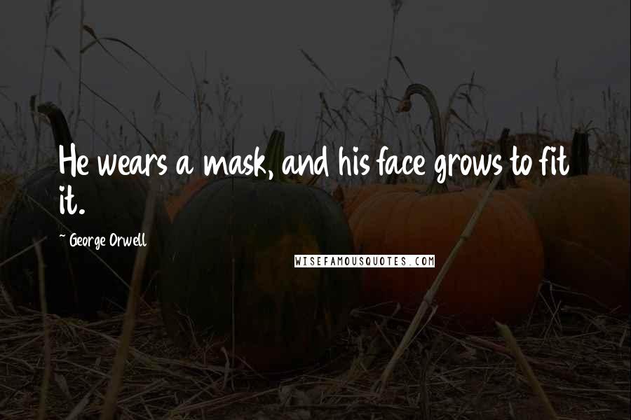George Orwell Quotes: He wears a mask, and his face grows to fit it.