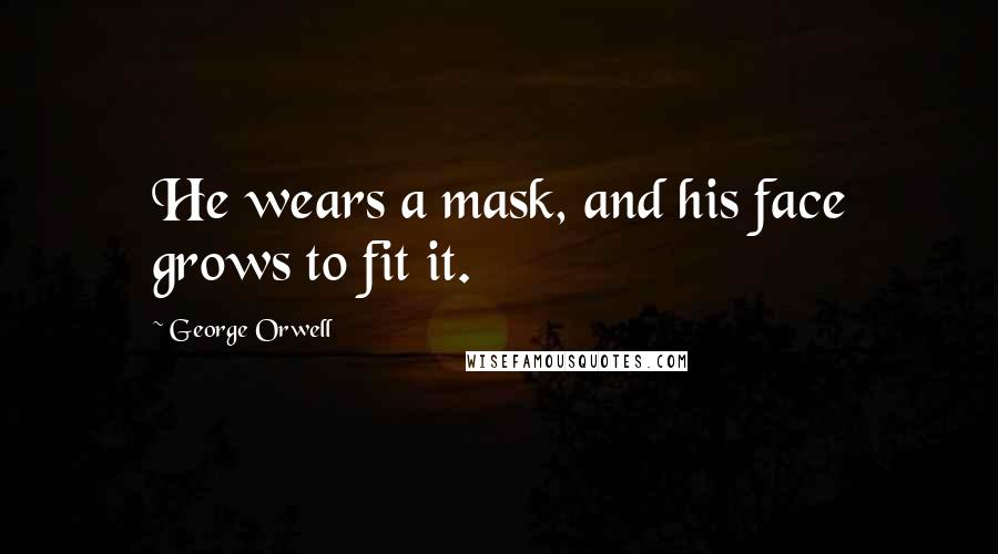 George Orwell Quotes: He wears a mask, and his face grows to fit it.