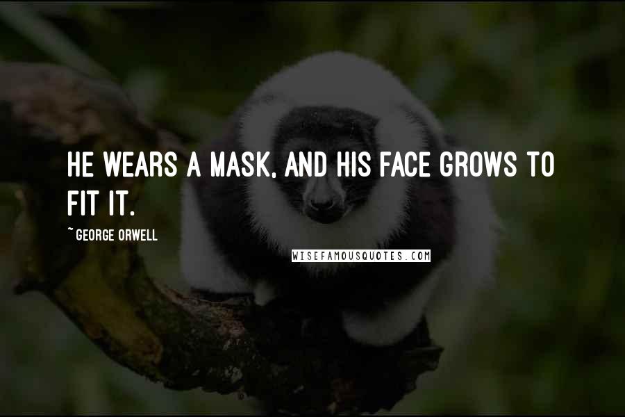 George Orwell Quotes: He wears a mask, and his face grows to fit it.