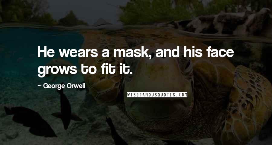 George Orwell Quotes: He wears a mask, and his face grows to fit it.