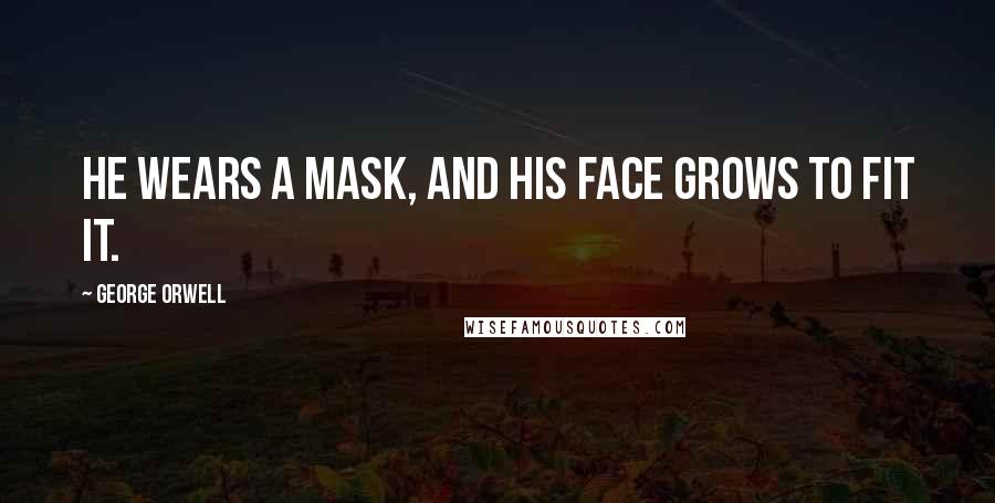 George Orwell Quotes: He wears a mask, and his face grows to fit it.