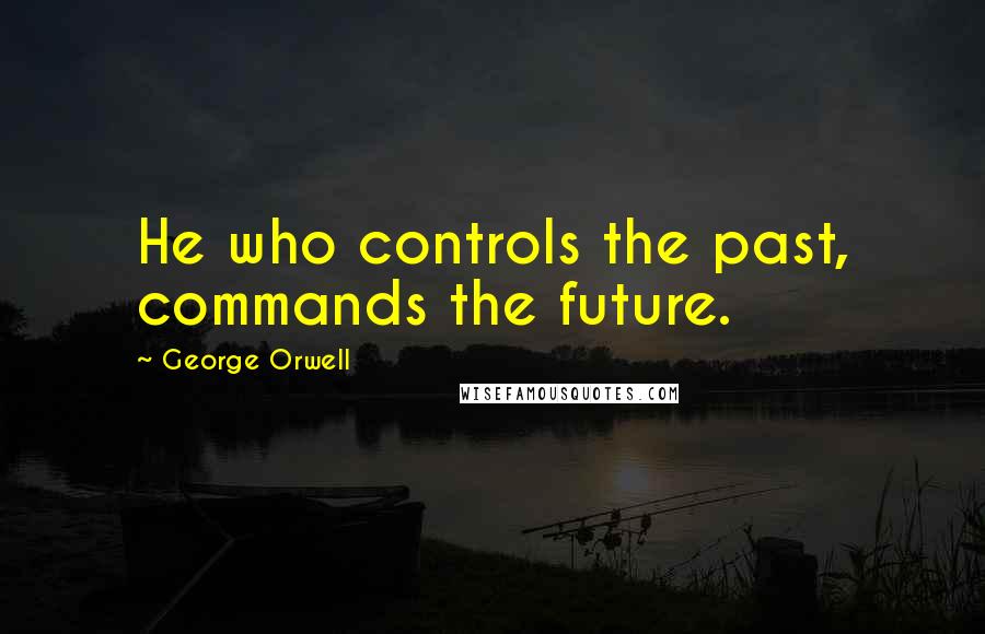 George Orwell Quotes: He who controls the past, commands the future.