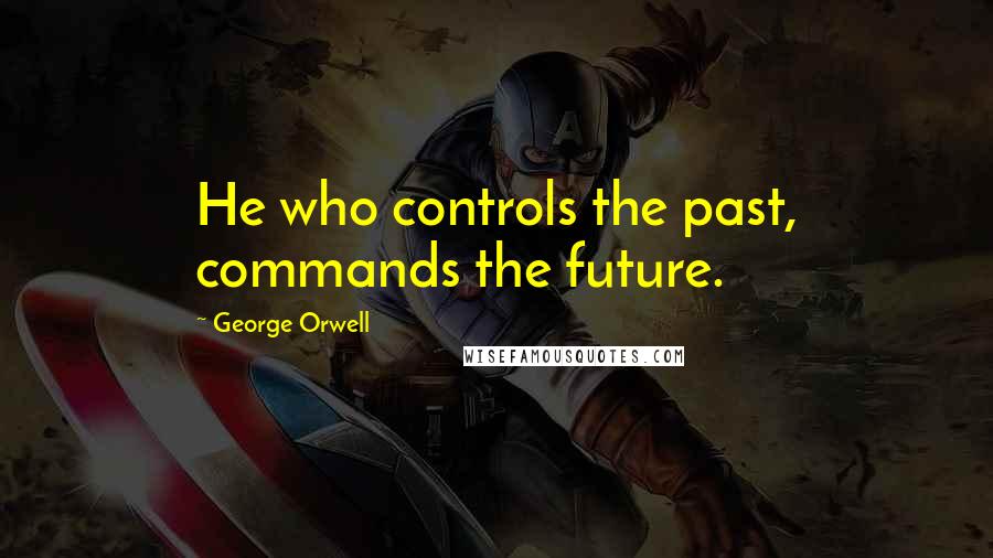 George Orwell Quotes: He who controls the past, commands the future.