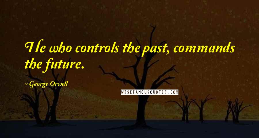 George Orwell Quotes: He who controls the past, commands the future.