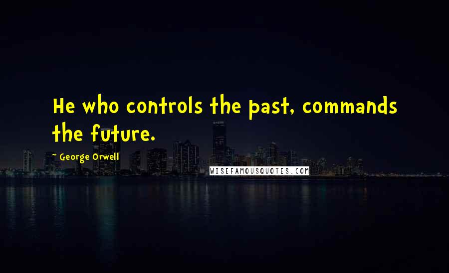 George Orwell Quotes: He who controls the past, commands the future.