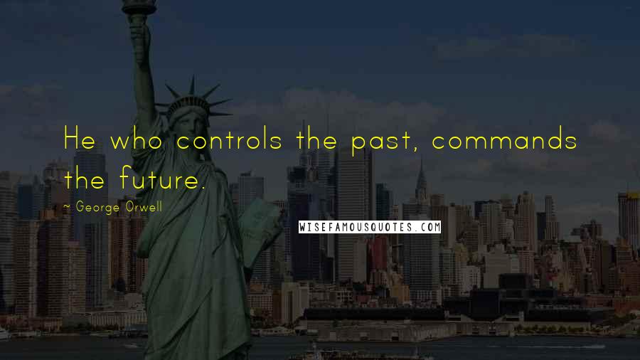 George Orwell Quotes: He who controls the past, commands the future.