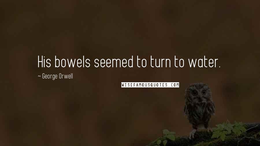 George Orwell Quotes: His bowels seemed to turn to water.