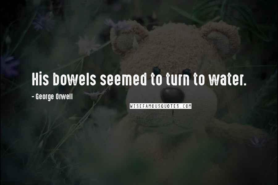 George Orwell Quotes: His bowels seemed to turn to water.