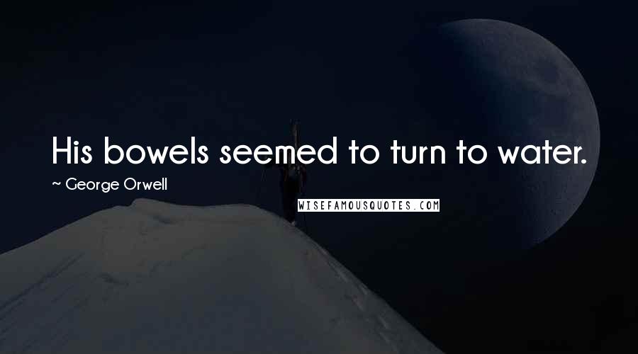 George Orwell Quotes: His bowels seemed to turn to water.