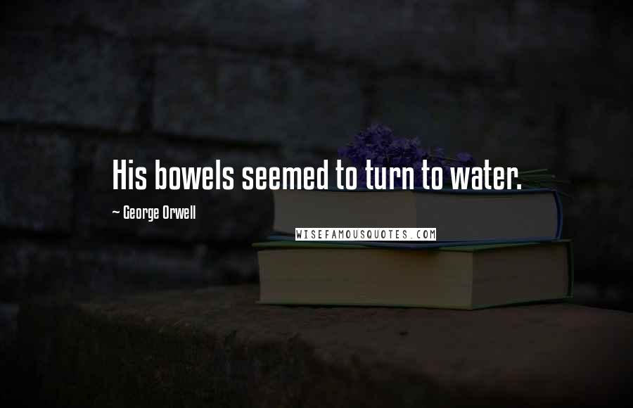 George Orwell Quotes: His bowels seemed to turn to water.