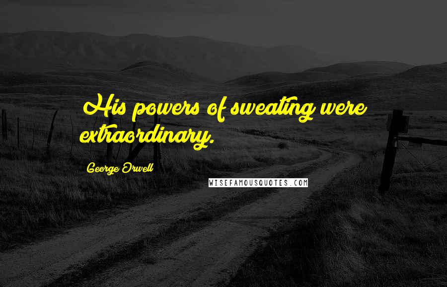 George Orwell Quotes: His powers of sweating were extraordinary.