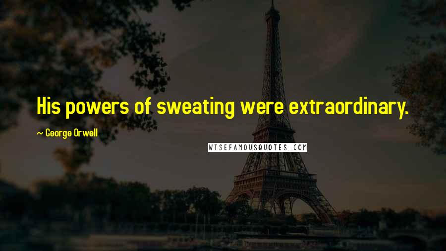 George Orwell Quotes: His powers of sweating were extraordinary.