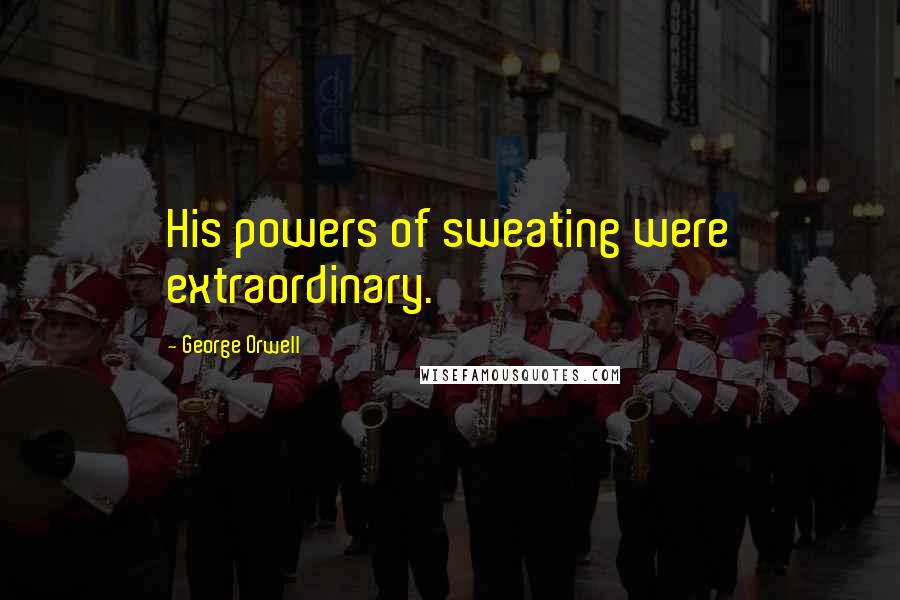 George Orwell Quotes: His powers of sweating were extraordinary.