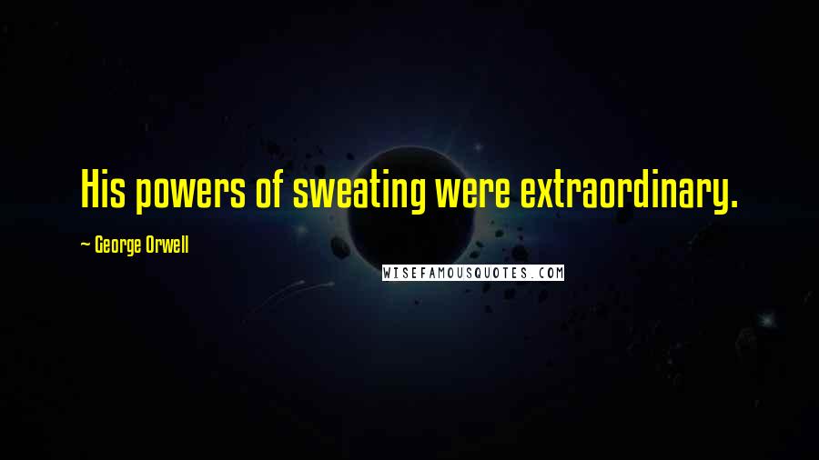 George Orwell Quotes: His powers of sweating were extraordinary.