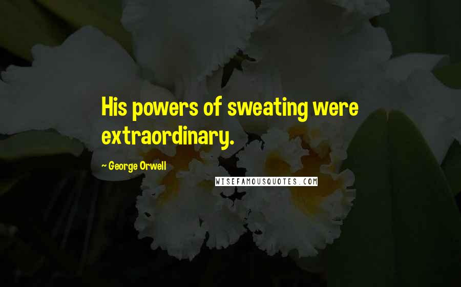 George Orwell Quotes: His powers of sweating were extraordinary.