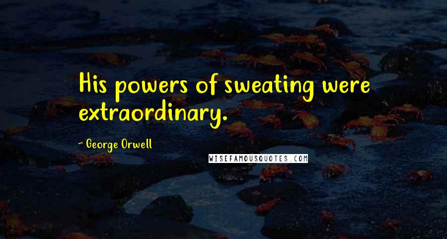 George Orwell Quotes: His powers of sweating were extraordinary.