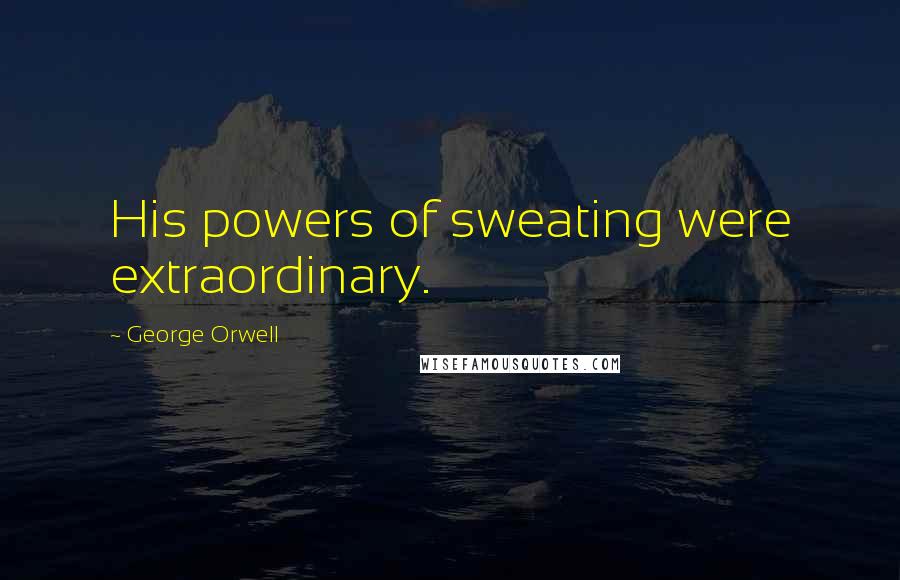 George Orwell Quotes: His powers of sweating were extraordinary.