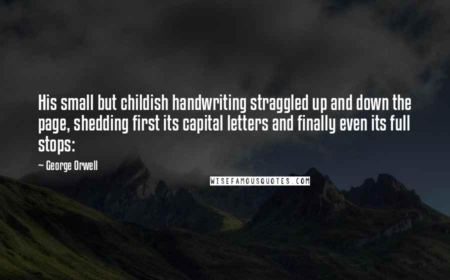 George Orwell Quotes: His small but childish handwriting straggled up and down the page, shedding first its capital letters and finally even its full stops: