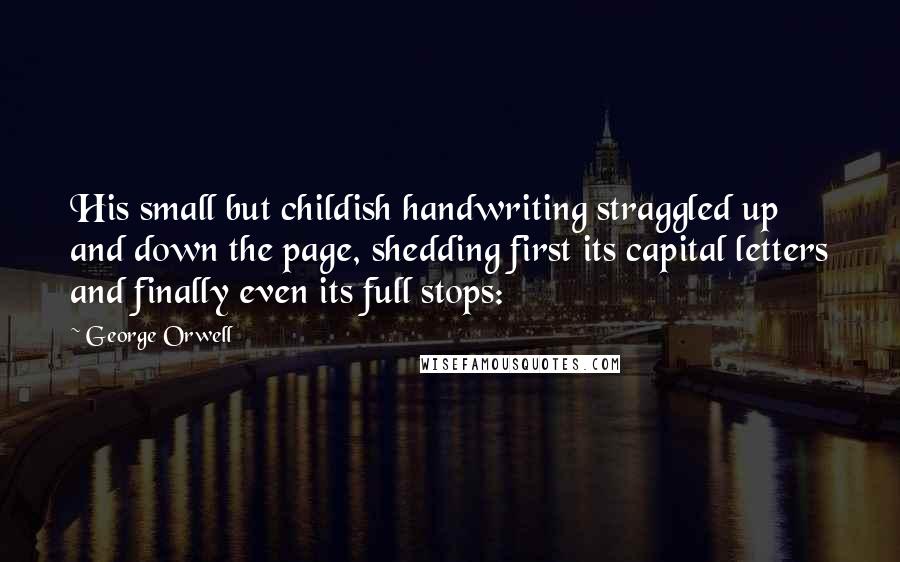 George Orwell Quotes: His small but childish handwriting straggled up and down the page, shedding first its capital letters and finally even its full stops: