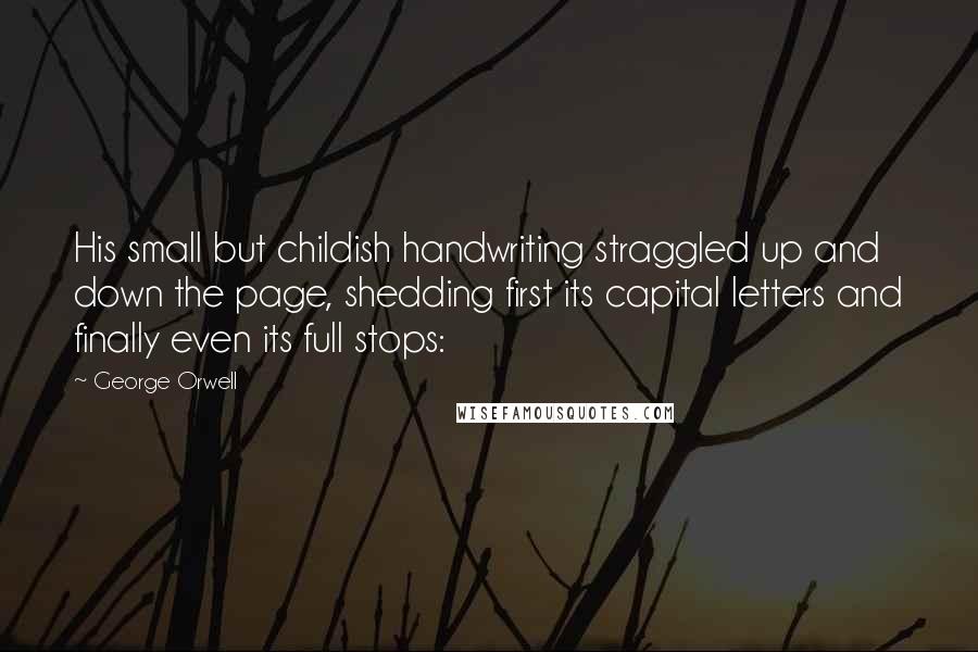 George Orwell Quotes: His small but childish handwriting straggled up and down the page, shedding first its capital letters and finally even its full stops: