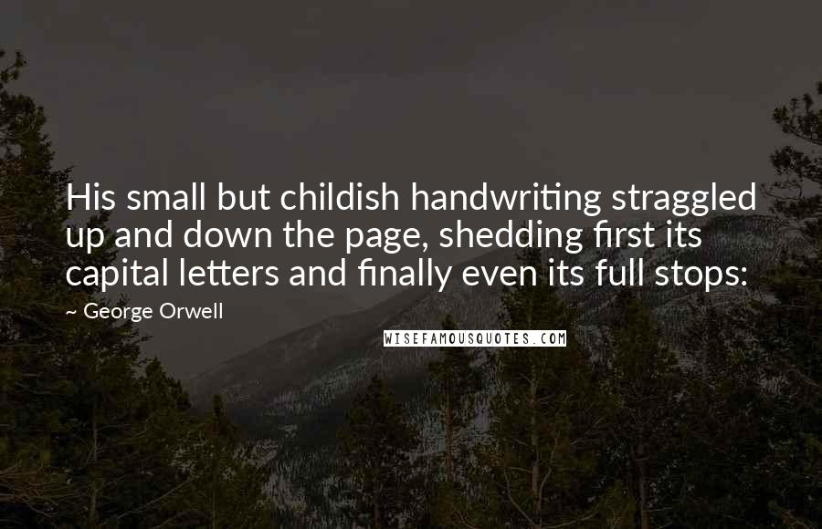 George Orwell Quotes: His small but childish handwriting straggled up and down the page, shedding first its capital letters and finally even its full stops: