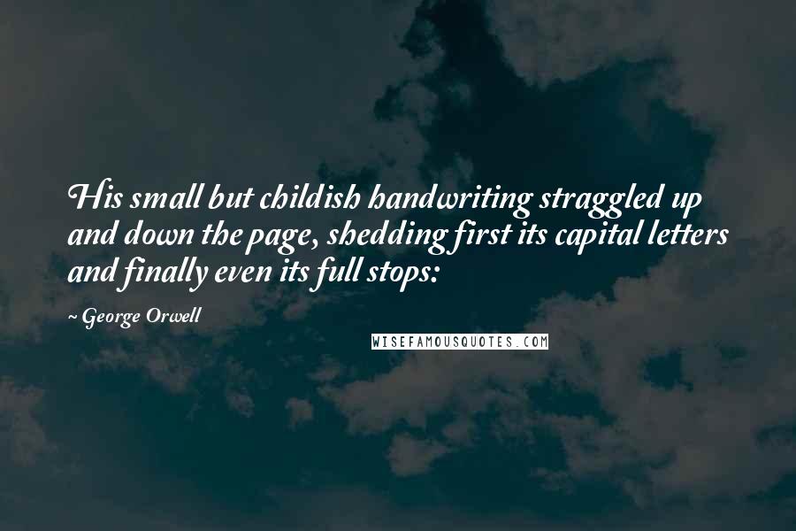 George Orwell Quotes: His small but childish handwriting straggled up and down the page, shedding first its capital letters and finally even its full stops: