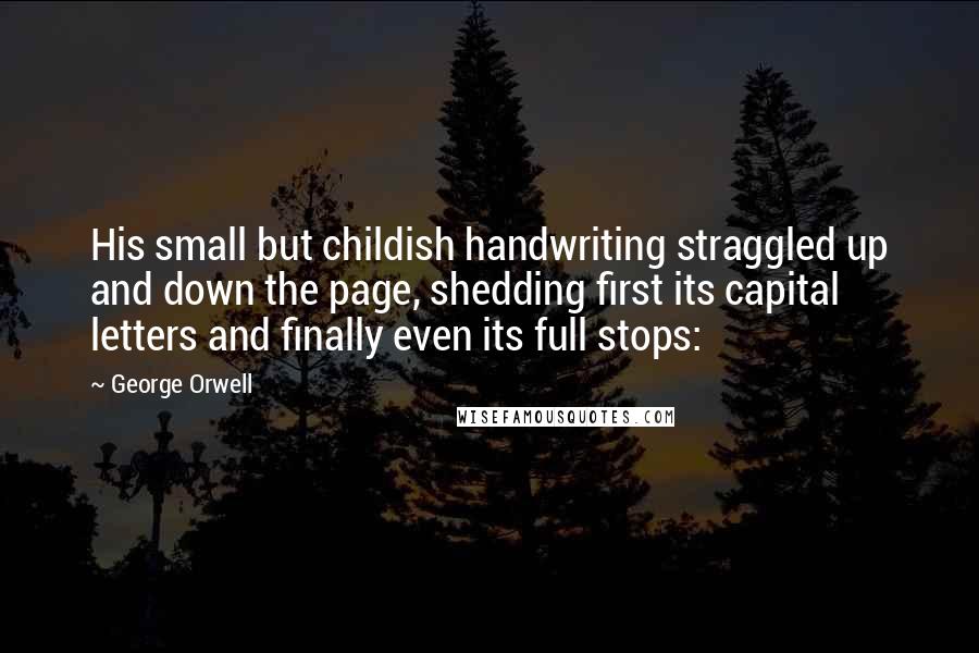 George Orwell Quotes: His small but childish handwriting straggled up and down the page, shedding first its capital letters and finally even its full stops: