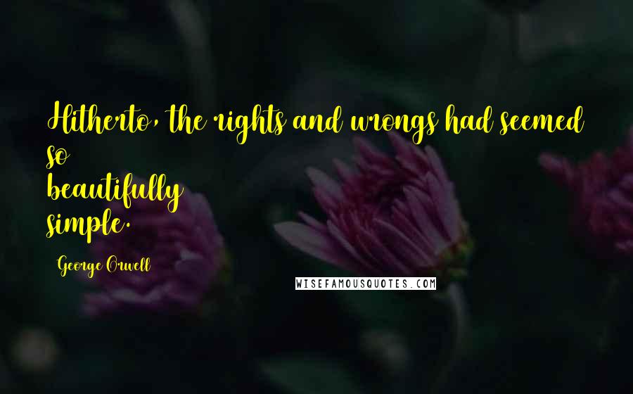 George Orwell Quotes: Hitherto, the rights and wrongs had seemed so beautifully simple.